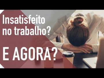 Insatisfeito no trabalho? E agora?